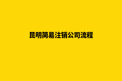 代办注销昆明公司(昆明简易注销公司流程)