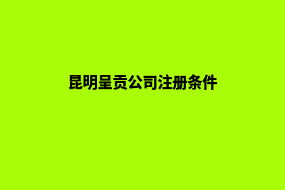 昆明呈贡公司注销(昆明呈贡公司注册条件)