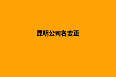 昆明公司名称变更(昆明公司名变更)