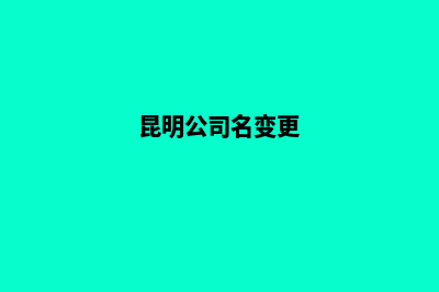 昆明公司名称变更登记(昆明公司名变更)