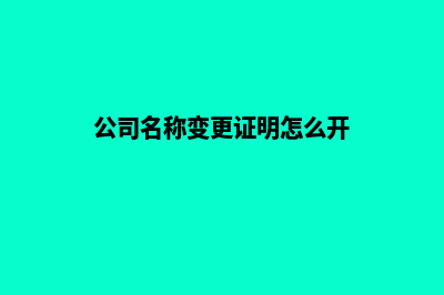 昆明公司名称变更需要多久(公司名称变更证明怎么开)