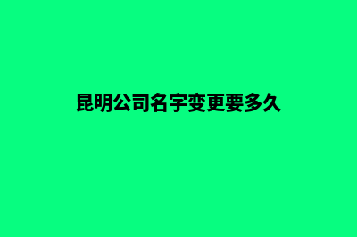 昆明公司名字变更(昆明公司名字变更要多久)