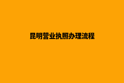 昆明公司营业范围变更流程(昆明营业执照办理流程)
