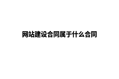 网站建设合同范本(网站建设合同属于什么合同)