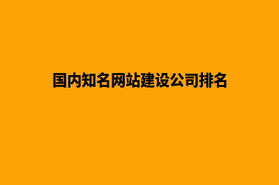 网站建设公司排名前十(国内知名网站建设公司排名)