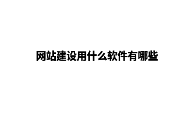 网站建设用什么(网站建设用什么软件有哪些)