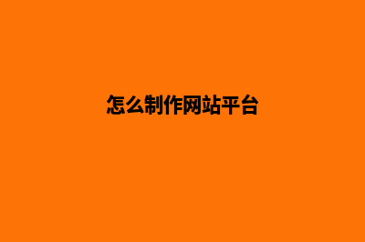 怎么制作网站(怎么制作网站平台)
