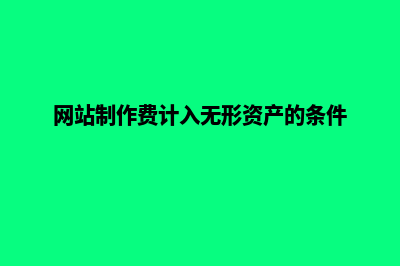 网站制作费计入什么科目(网站制作费计入无形资产的条件)