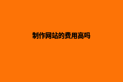 制作网站的费用有哪些(制作网站的费用高吗)