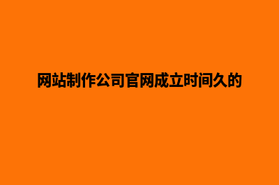 网站制作公司官网(网站制作公司官网成立时间久的)