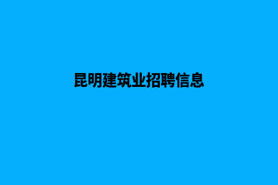 昆明建设人才网站(昆明建筑业招聘信息)
