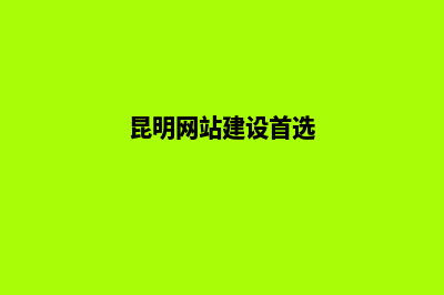 昆明建网站的步骤(昆明网站建设首选)