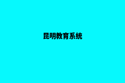 昆明教育网站搭建(昆明教育系统)