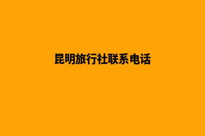 昆明旅行社网站建设(昆明旅行社联系电话)
