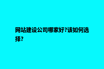 网站建设网站公司(网站建设公司哪家好?该如何选择?)