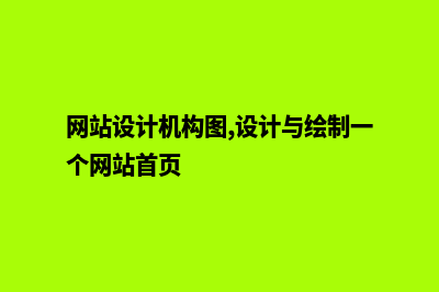网站设计机构(网站设计机构图,设计与绘制一个网站首页)