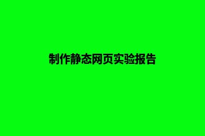 制作静态网页(制作静态网页实验报告)