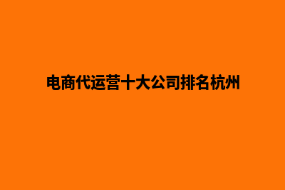 电商代运营十大公司排名(电商代运营十大公司排名杭州)