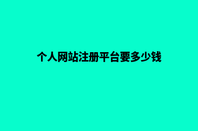 个人网站注册平台要多少钱一个(个人网站注册平台要多少钱)