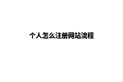 个人注册网站流程(个人怎么注册网站流程)