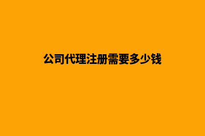 公司代理注册(公司代理注册需要多少钱)