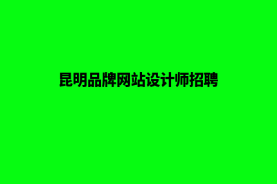 昆明品牌网站设计公司(昆明品牌网站设计师招聘)