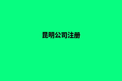 昆明公司快速注册(昆明公司注册)