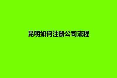 昆明公司如何注册(昆明如何注册公司流程)