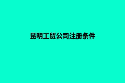 昆明工贸公司注册(昆明工贸公司注册条件)
