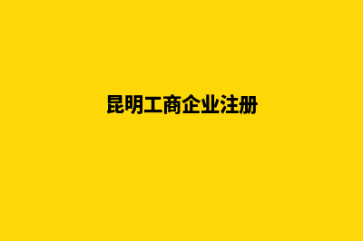 昆明工商局注册公司(昆明工商企业注册)