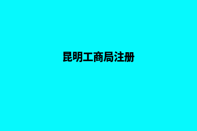 昆明工商注册的公司(昆明工商局注册)