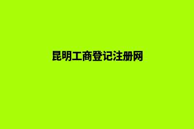 昆明工商注册公司(昆明工商登记注册网)