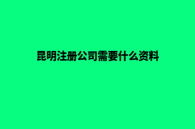 昆明公司办理注册(昆明注册公司需要什么资料)