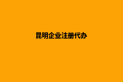 昆明公司代注册办理(昆明企业注册代办)