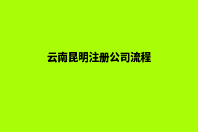 昆明公司如何注销(云南昆明注册公司流程)