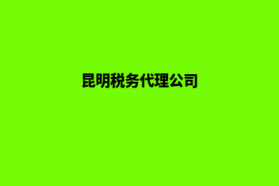 昆明公司税务注销地址(昆明税务代理公司)