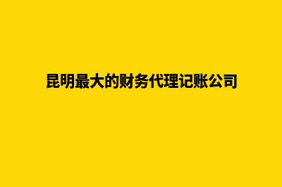 昆明公司财务注销流程(昆明最大的财务代理记账公司)
