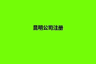 昆明公司工商注销流程(昆明公司注册)