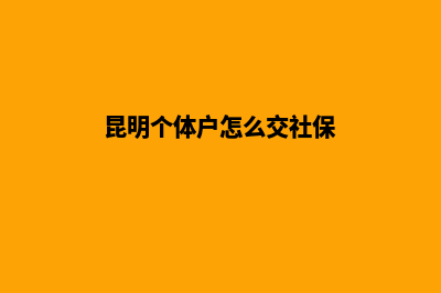 昆明个体户怎么办营业执照(昆明个体户怎么交社保)