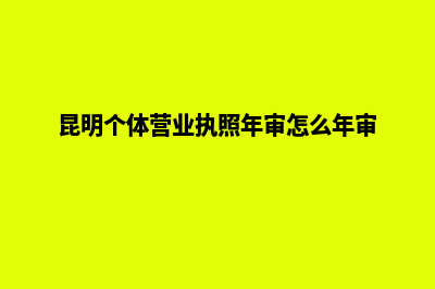 昆明个体营业执照如何注册(昆明个体营业执照年审怎么年审)