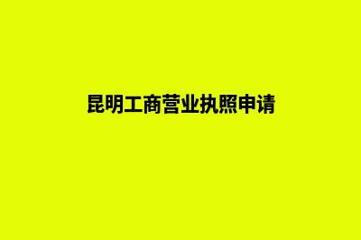 昆明工商营业执照网上办理(昆明工商营业执照申请)