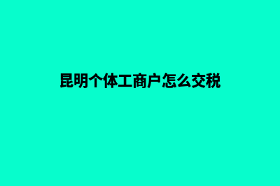 昆明个体工商户注册(昆明个体工商户怎么交税)