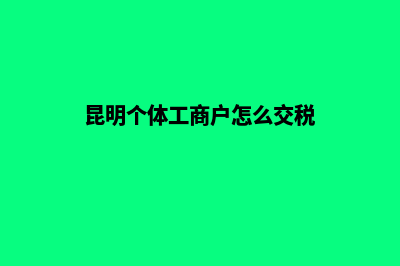 昆明个体工商户注册流程(昆明个体工商户怎么交税)