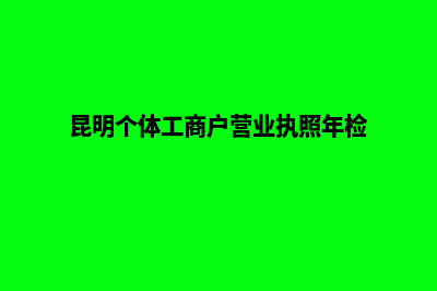 昆明个体工商户如何注册(昆明个体工商户营业执照年检)