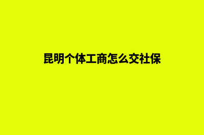 昆明个体工商怎么注册(昆明个体工商怎么交社保)