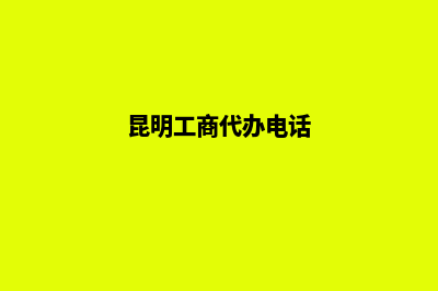 昆明工商代办(昆明工商代办电话)