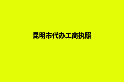 昆明工商代办公司注册(昆明市代办工商执照)