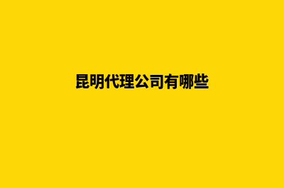 昆明工商代理代办(昆明代理公司有哪些)