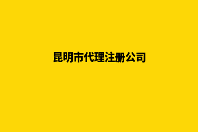 昆明工商代理注册(昆明市代理注册公司)