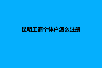 昆明工商个体户注册(昆明工商个体户怎么注册)